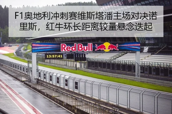 F1奥地利冲刺赛维斯塔潘主场对决诺里斯，红牛环长距离较量悬念迭起