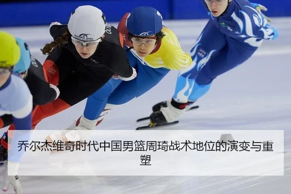 乔尔杰维奇时代中国男篮周琦战术地位的演变与重塑