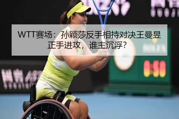 WTT赛场：孙颖莎反手相持对决王曼昱正手进攻，谁主沉浮？