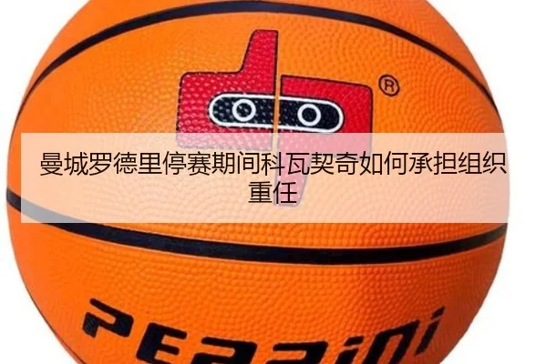 曼城罗德里停赛期间科瓦契奇如何承担组织重任