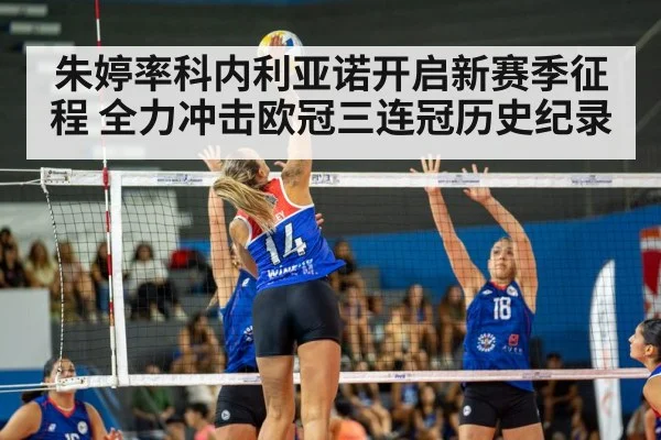 朱婷率科内利亚诺开启新赛季征程 全力冲击欧冠三连冠历史纪录