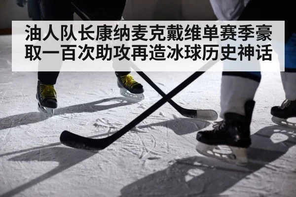 油人队长康纳麦克戴维单赛季豪取一百次助攻再造冰球历史神话