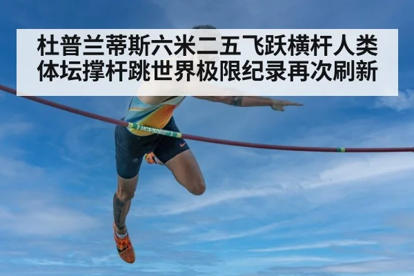 杜普兰蒂斯六米二五飞跃横杆人类体坛撑杆跳世界极限纪录再次刷新