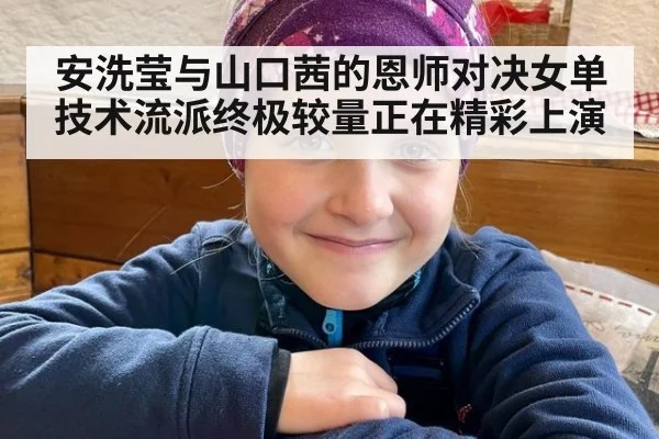 安洗莹与山口茜的恩师对决女单技术流派终极较量正在精彩上演