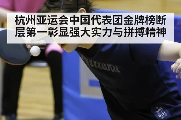 杭州亚运会中国代表团金牌榜断层第一彰显强大实力与拼搏精神