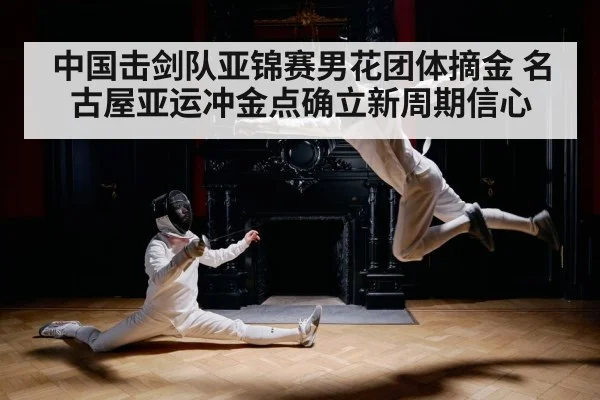 中国击剑队亚锦赛男花团体摘金 名古屋亚运冲金点确立新周期信心